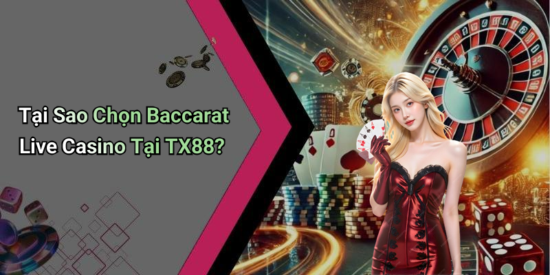 Tại Sao Chọn Baccarat Live Casino Tại TX88?