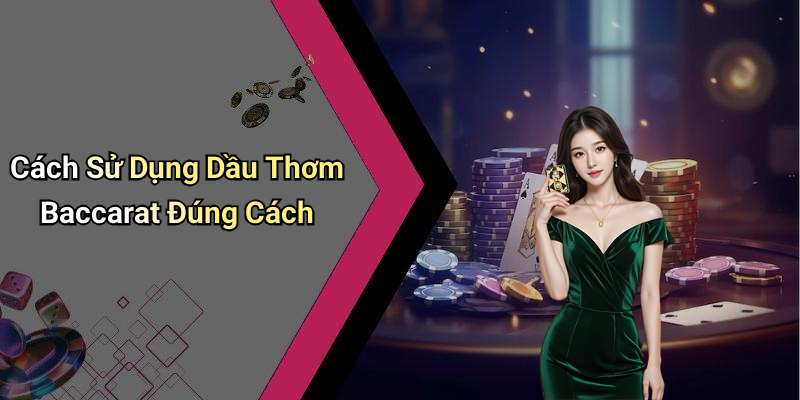 Cách Sử Dụng Dầu Thơm Baccarat Đúng Cách