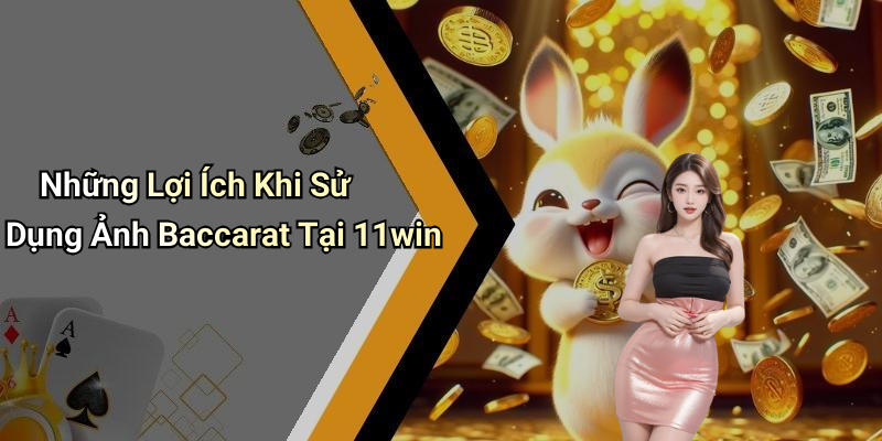 Những Lợi Ích Khi Sử Dụng Ảnh Baccarat Tại 11win