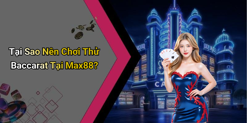 Tại Sao Nên Chơi Thử Baccarat Tại Max88?