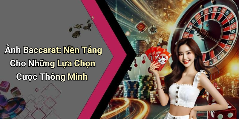 Ảnh Baccarat: Nền Tảng Cho Những Lựa Chọn Cược Thông Minh