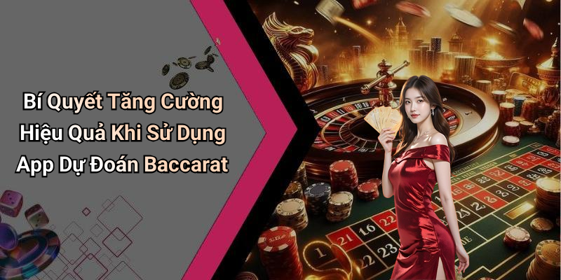 Bí Quyết Tăng Cường Hiệu Quả Khi Sử Dụng App Dự Đoán Baccarat